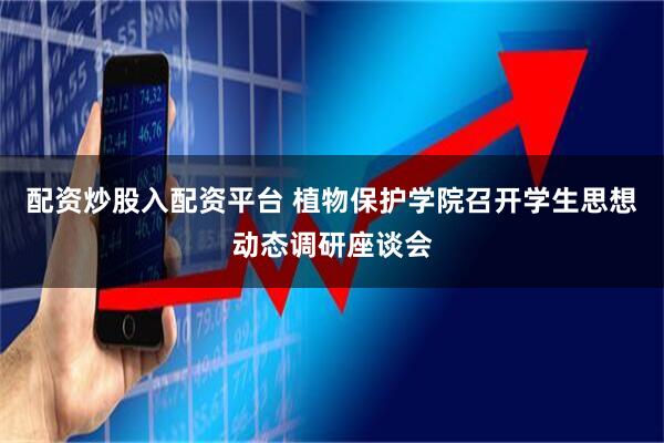 配资炒股入配资平台 植物保护学院召开学生思想动态调研座谈会