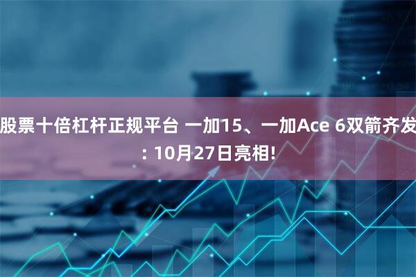 股票十倍杠杆正规平台 一加15、一加Ace 6双箭齐发: 10月27日亮相!