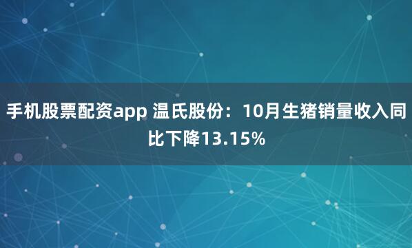手机股票配资app 温氏股份：10月生猪销量收入同比下降13.15%