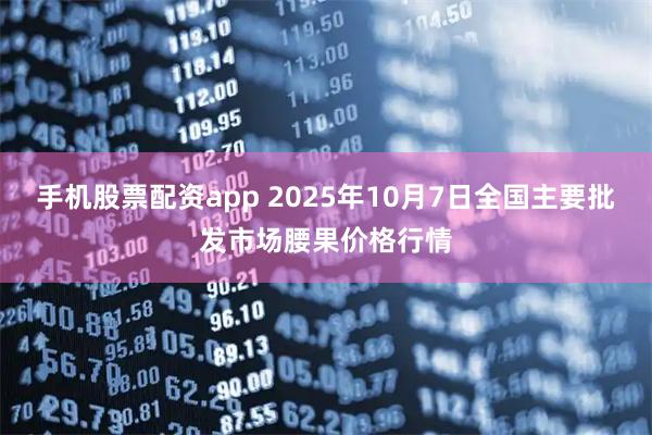 手机股票配资app 2025年10月7日全国主要批发市场腰果价格行情