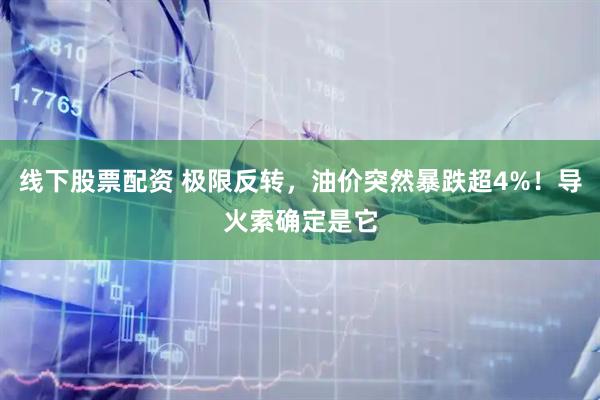 线下股票配资 极限反转，油价突然暴跌超4%！导火索确定是它