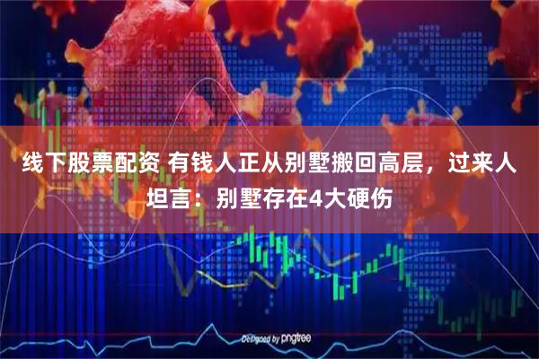 线下股票配资 有钱人正从别墅搬回高层，过来人坦言：别墅存在4大硬伤