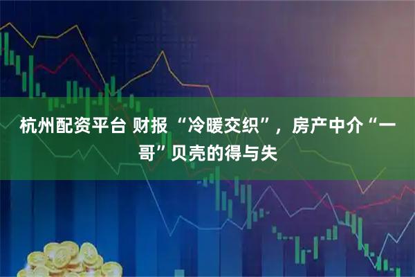 杭州配资平台 财报 “冷暖交织”，房产中介“一哥”贝壳的得与失